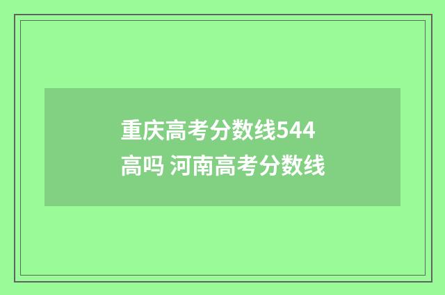重庆高考分数线544高吗 河南高考分数线