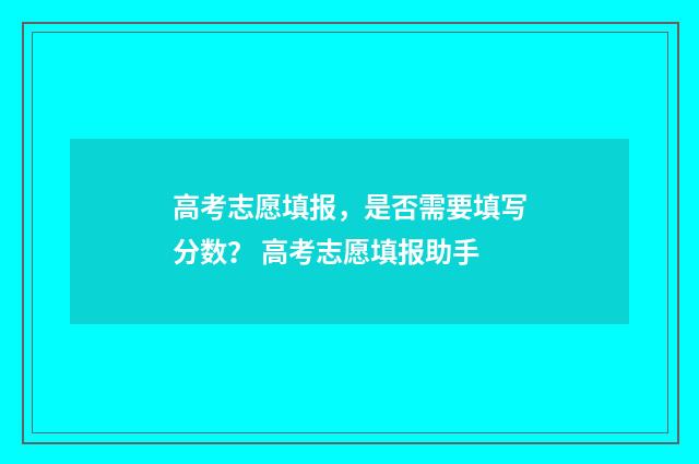 高考志愿填报,是否需要填写分数? 高考志愿填报助手