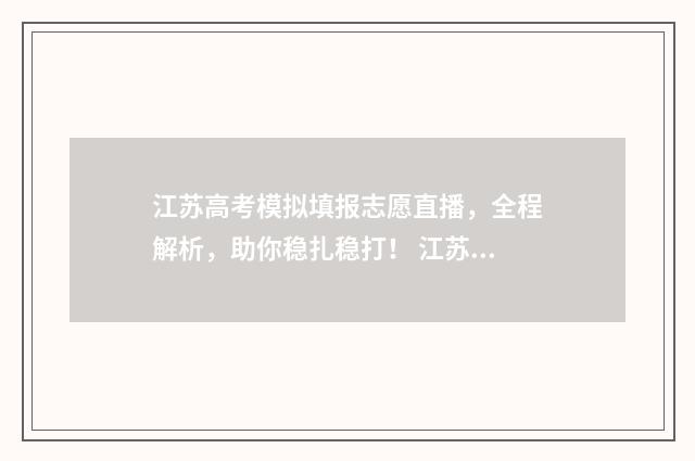 江苏高考模拟填报志愿直播，全程解析，助你稳扎稳打！ 江苏高考模拟填报志愿入口