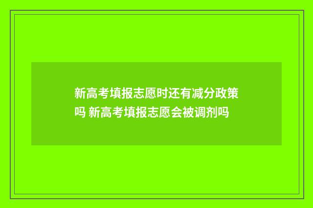 新高考填报志愿时还有减分政策吗 新高考填报志愿会被调剂吗