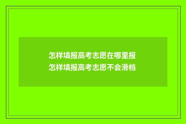 怎样填报高考志愿在哪里报 怎样填报高考志愿不会滑档