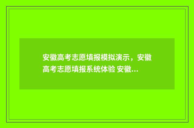 安徽高考志愿填报模拟演示，安徽高考志愿填报系统体验 安徽高考志愿填报查询时间
