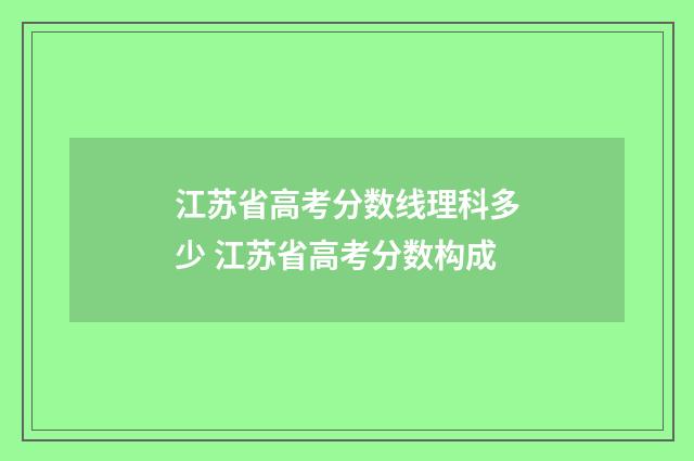 江苏省高考分数线理科多少 江苏省高考分数构成