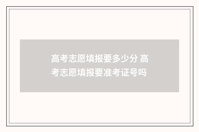高考志愿填报要多少分 高考志愿填报要准考证号吗