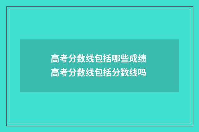 高考分数线包括哪些成绩 高考分数线包括分数线吗
