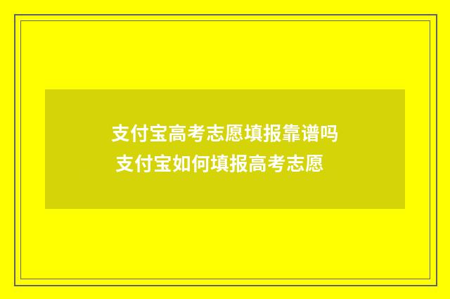 支付宝高考志愿填报靠谱吗 支付宝如何填报高考志愿