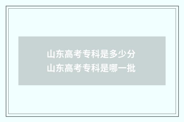 山东高考专科是多少分 山东高考专科是哪一批