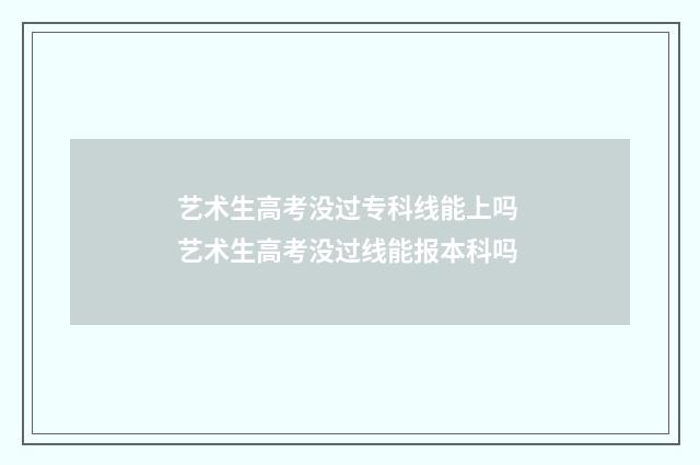 艺术生高考没过专科线能上吗 艺术生高考没过线能报本科吗