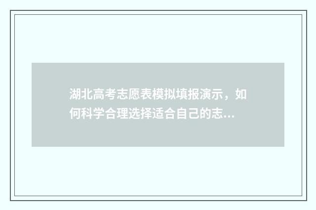 湖北高考志愿表模拟填报演示，如何科学合理选择适合自己的志愿？ 湖北高考志愿表已填写样本
