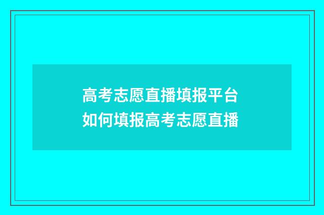 高考志愿直播填报平台 如何填报高考志愿直播