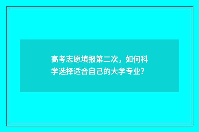 高考志愿填报第二次，如何科学选择适合自己的大学专业？