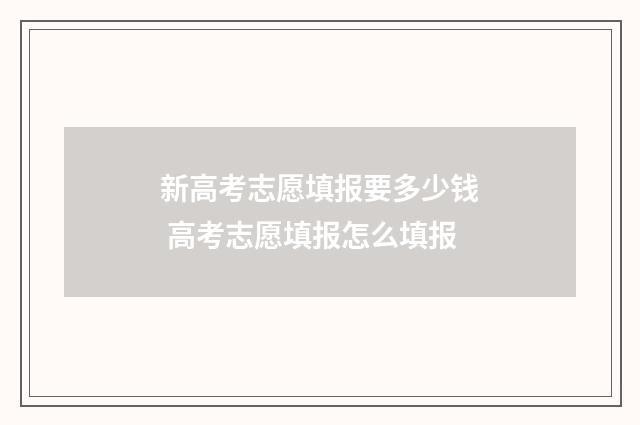 新高考志愿填报要多少钱 高考志愿填报怎么填报