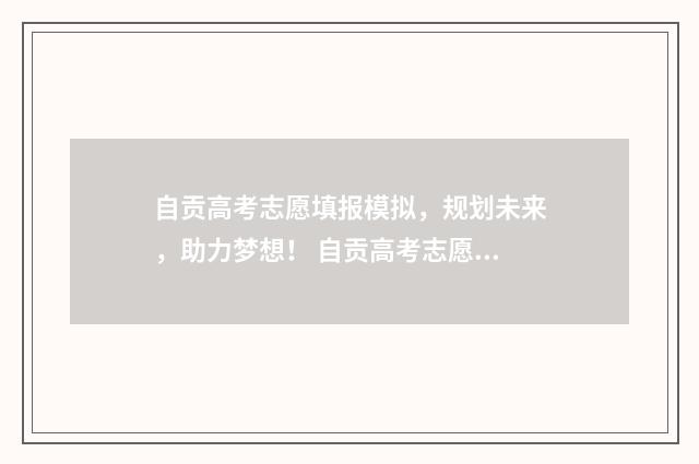 自贡高考志愿填报模拟，规划未来，助力梦想！ 自贡高考志愿填报模拟演练