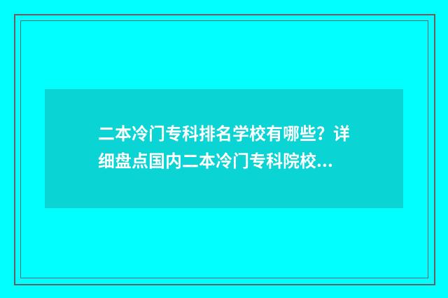 二本冷门专科排名学校有哪些？详细盘点国内二本冷门专科院校排名榜 2020年冷门二本大学