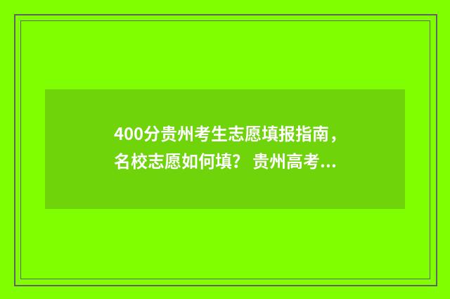 400分贵州考生志愿填报指南，名校志愿如何填？ 贵州高考400分左右能报哪些大学?