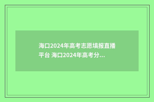 海口2024年高考志愿填报直播平台 海口2024年高考分数线是多少