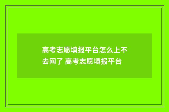 高考志愿填报平台怎么上不去网了 高考志愿填报平台