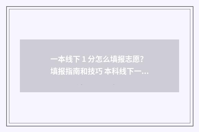 一本线下 1 分怎么填报志愿？填报指南和技巧 本科线下一分