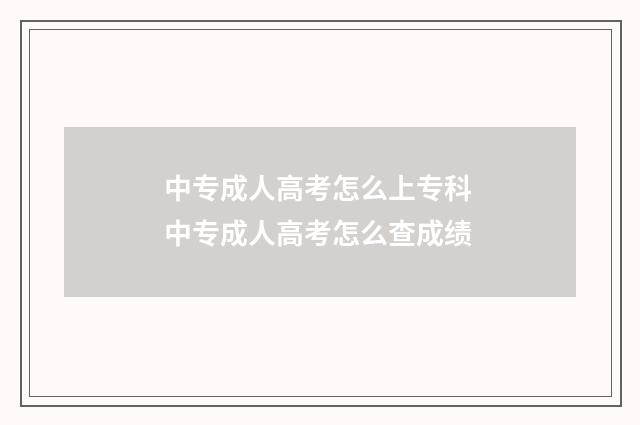 中专成人高考怎么上专科 中专成人高考怎么查成绩