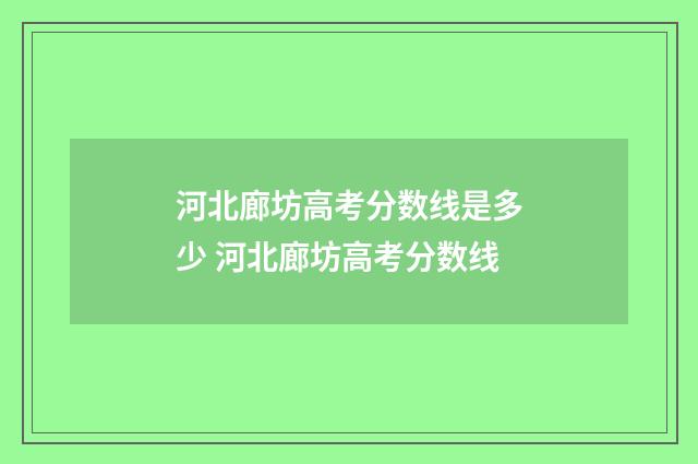 河北廊坊高考分数线是多少 河北廊坊高考分数线