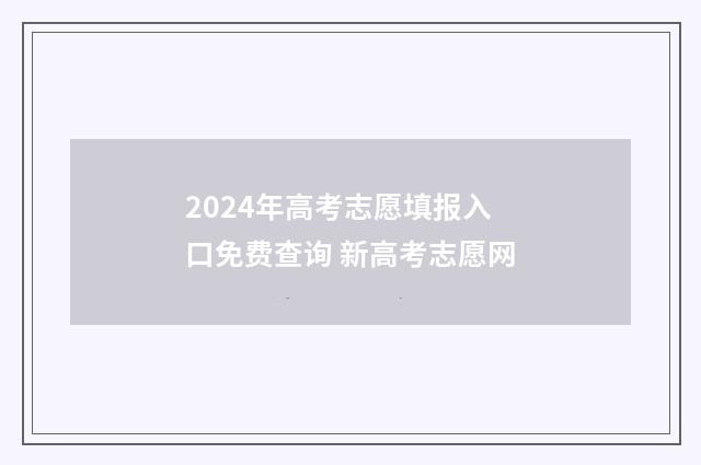 2024年高考志愿填报入口免费查询 新高考志愿网