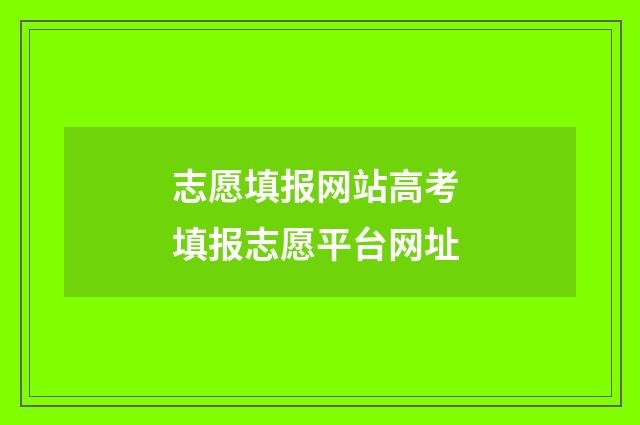 志愿填报网站高考 填报志愿平台网址