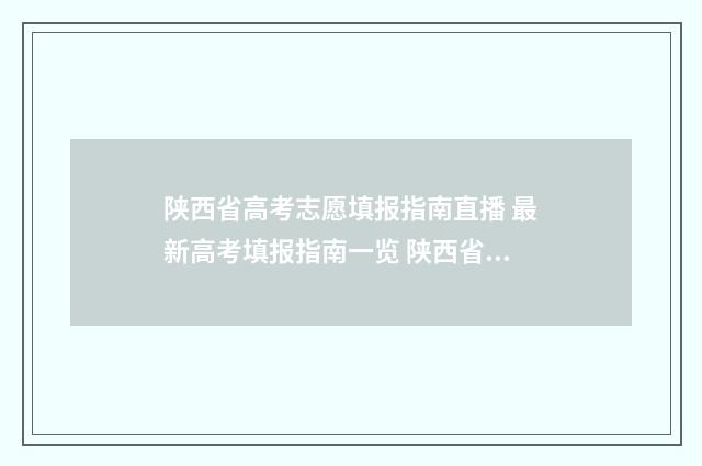 陕西省高考志愿填报指南直播 最新高考填报指南一览 陕西省高考志愿填报表格