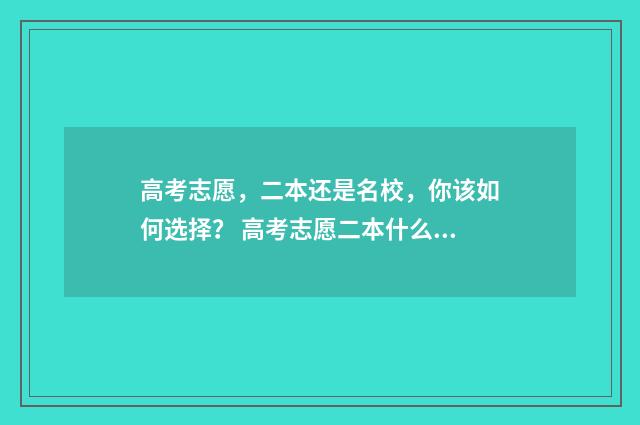 高考志愿，二本还是名校，你该如何选择？ 高考志愿二本什么时候出结果