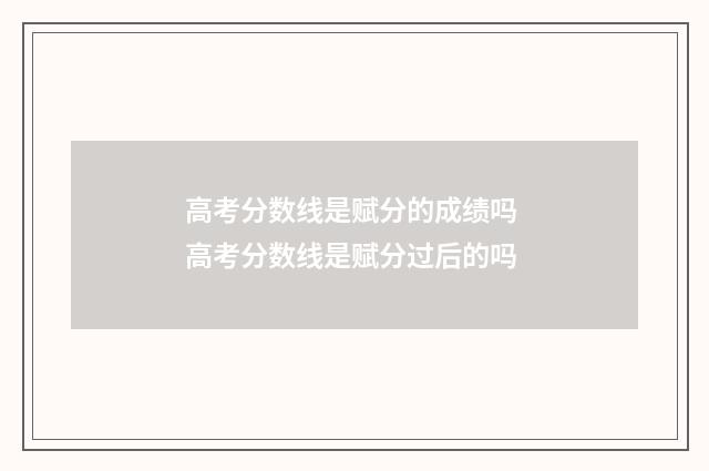 高考分数线是赋分的成绩吗 高考分数线是赋分过后的吗
