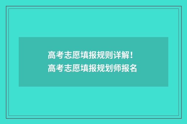 高考志愿填报规则详解! 高考志愿填报规划师报名