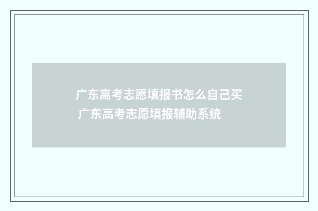 广东高考志愿填报书怎么自己买 广东高考志愿填报辅助系统