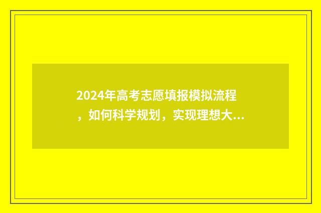 2024年高考志愿填报模拟流程,如何科学规划,实现理想大学的梦想? 2024年高考志愿填报指南书