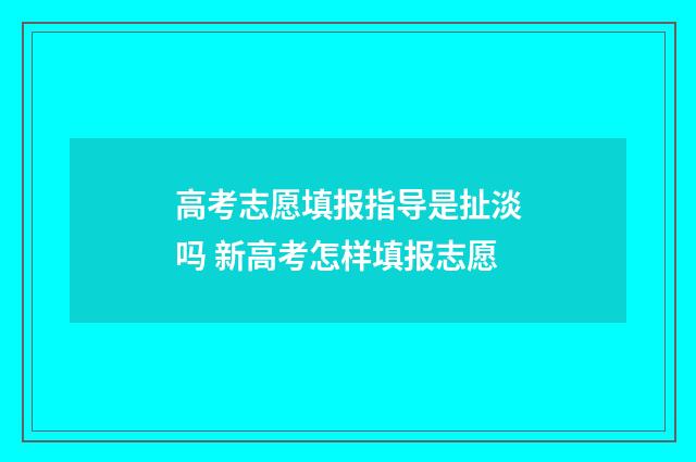 高考志愿填报指导是扯淡吗 新高考怎样填报志愿