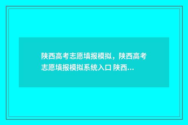 陕西高考志愿填报模拟，陕西高考志愿填报模拟系统入口 陕西高考志愿填报2024