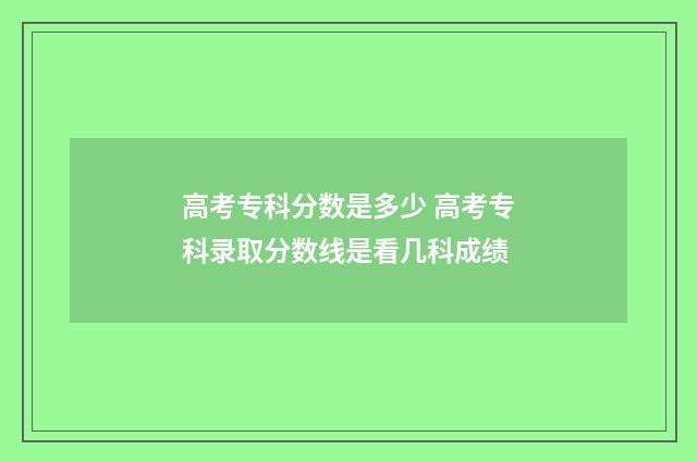 高考专科分数是多少 高考专科录取分数线是看几科成绩
