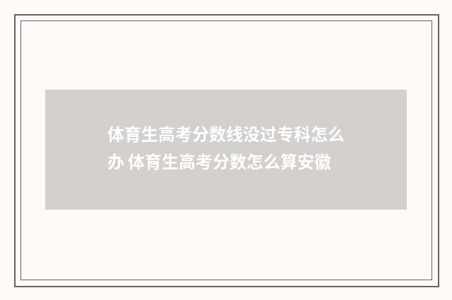 体育生高考分数线没过专科怎么办 体育生高考分数怎么算安徽