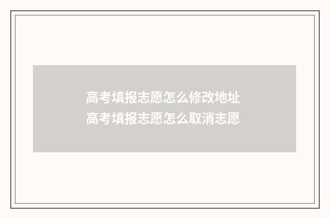 高考填报志愿怎么修改地址 高考填报志愿怎么取消志愿