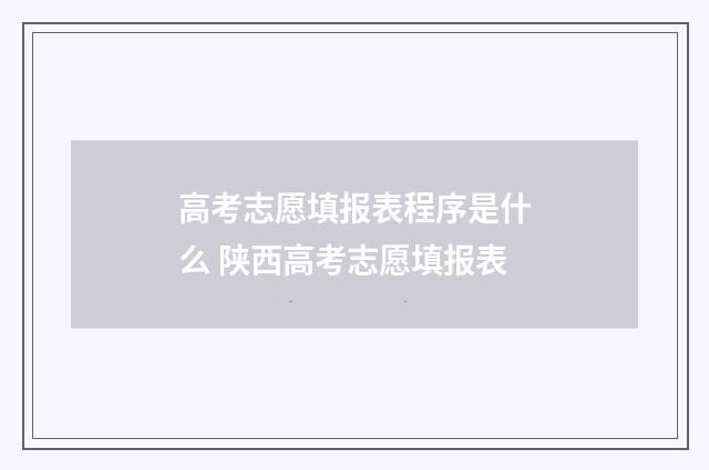 高考志愿填报表程序是什么 陕西高考志愿填报表