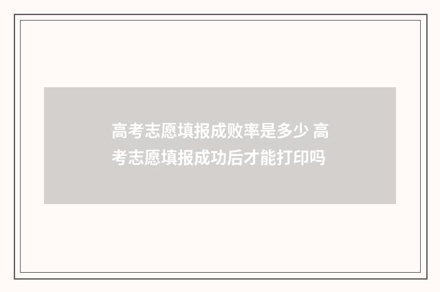 高考志愿填报成败率是多少 高考志愿填报成功后才能打印吗