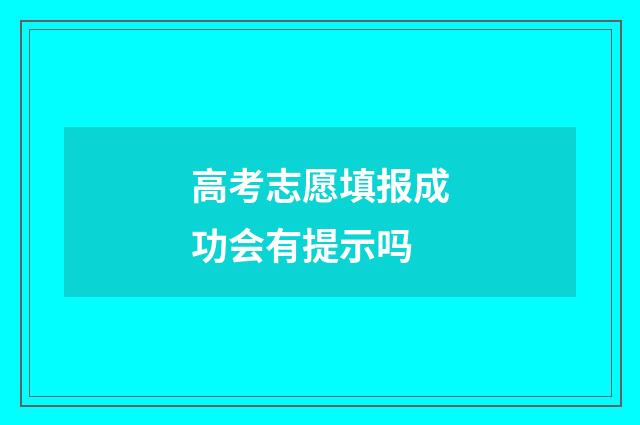 高考志愿填报成功会有提示吗
