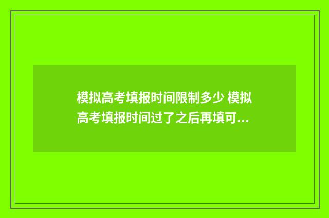 模拟高考填报时间限制多少 模拟高考填报时间过了之后再填可以吗