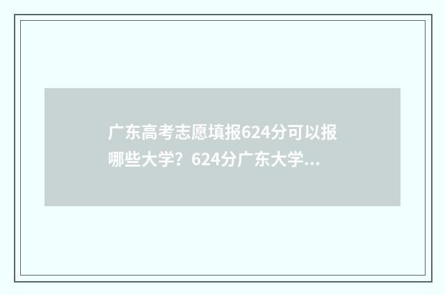 广东高考志愿填报624分可以报哪些大学?624分广东大学推荐 广东高考志愿填报时间2024