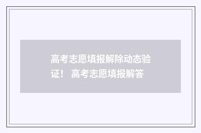 高考志愿填报解除动态验证！ 高考志愿填报解答