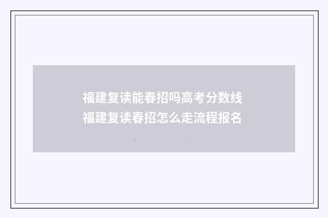 福建复读能春招吗高考分数线 福建复读春招怎么走流程报名