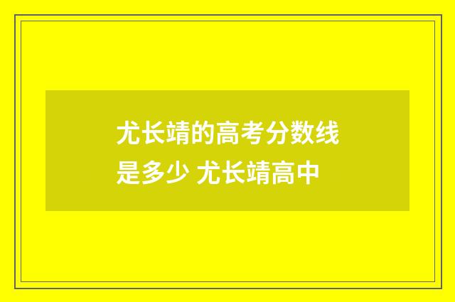 尤长靖的高考分数线是多少 尤长靖高中
