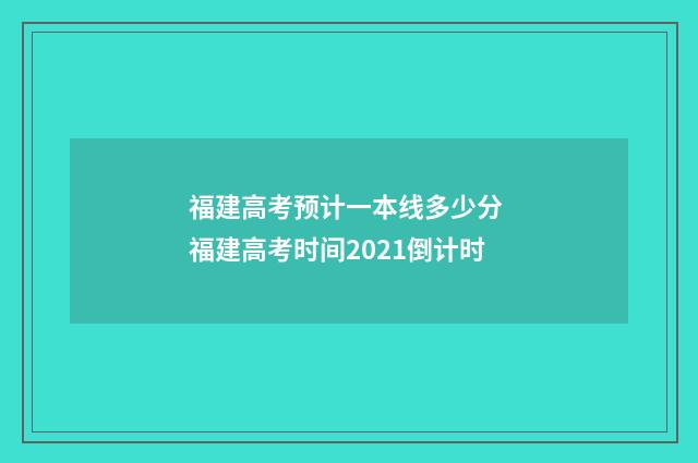 福建高考预计一本线多少分 福建高考时间2021倒计时