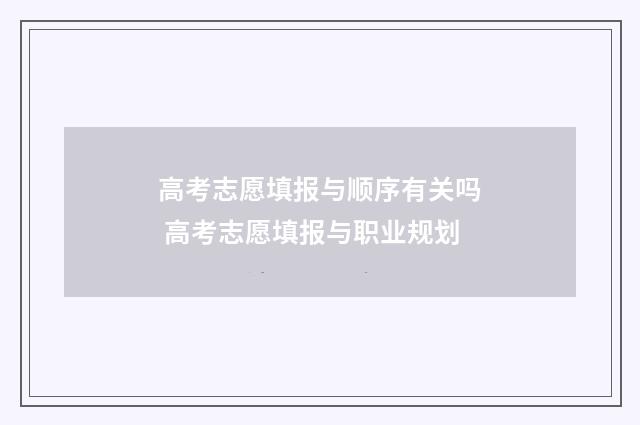 高考志愿填报与顺序有关吗 高考志愿填报与职业规划