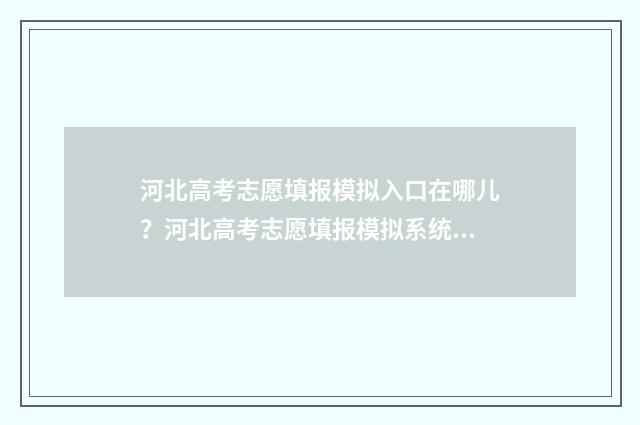河北高考志愿填报模拟入口在哪儿？河北高考志愿填报模拟系统入口分享 河北高考志愿填报辅助系统