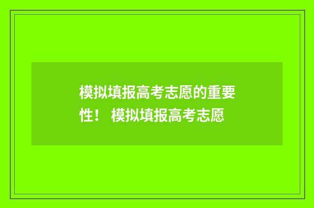 模拟填报高考志愿的重要性！ 模拟填报高考志愿