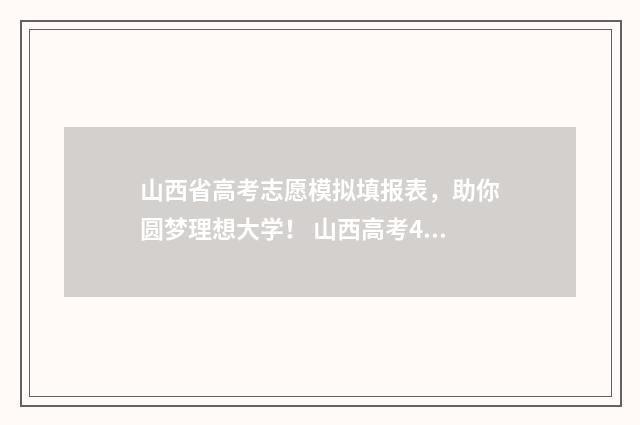 山西省高考志愿模拟填报表，助你圆梦理想大学！ 山西高考400分左右能报哪些大学?